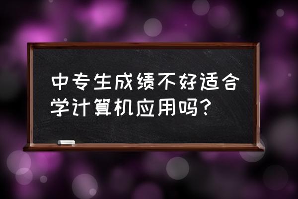 中职应用文写作基础知识 中专生成绩不好适合学计算机应用吗？