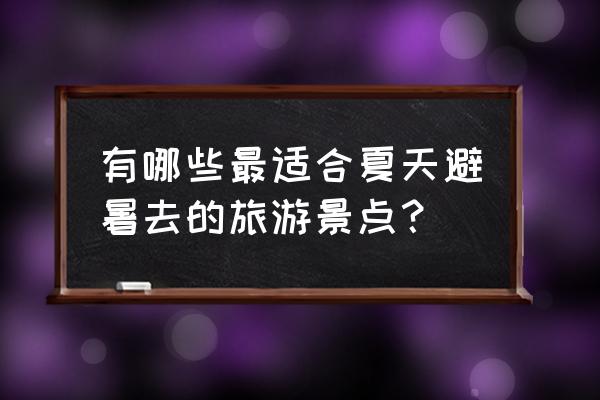 避暑最佳去处在哪里 有哪些最适合夏天避暑去的旅游景点？