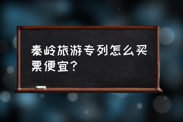 从西安出发游秦岭攻略 秦岭旅游专列怎么买票便宜？