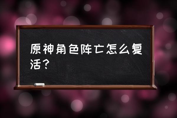 原神烤鱼配方攻略 原神角色阵亡怎么复活？