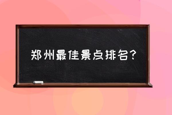 南阳市淅川县十大旅游景点有哪些 郑州最佳景点排名？