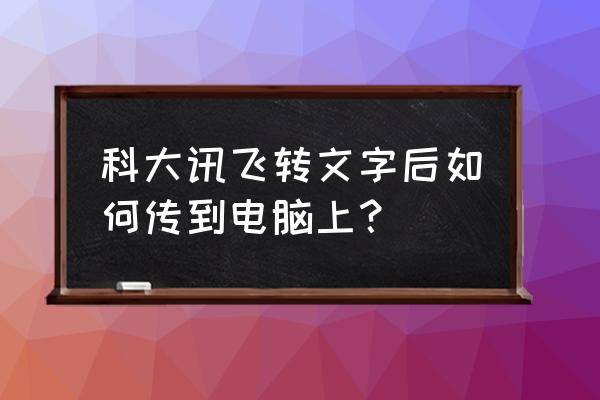 讯飞输入法怎么云端覆盖到本地 科大讯飞转文字后如何传到电脑上？