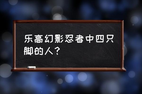 以前的乐高忍者对比现在的忍者 乐高幻影忍者中四只脚的人？