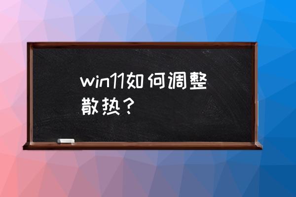 电脑手动散热在哪里关掉 win11如何调整散热？