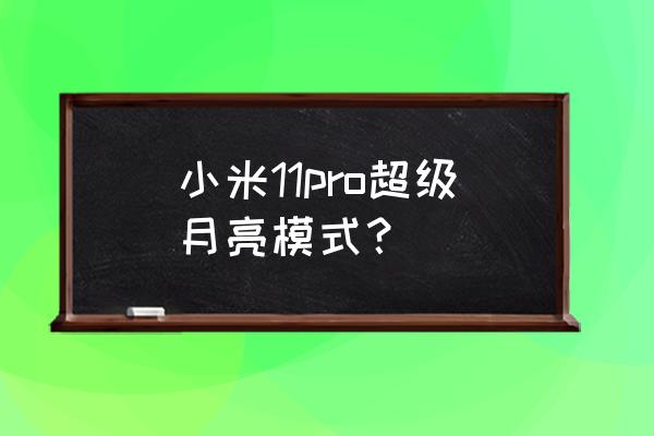 小米11pro怎么拍月亮 小米11pro超级月亮模式？