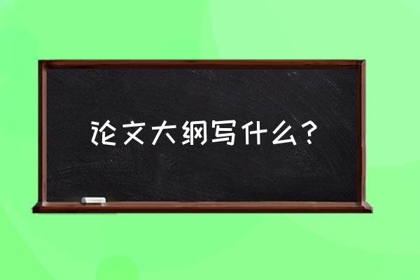 本科毕业论文提纲怎么写范文 论文大纲写什么？