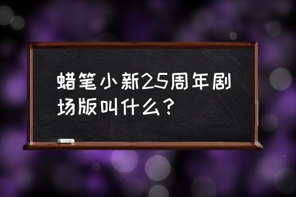 蜡笔小新开车游戏 蜡笔小新25周年剧场版叫什么？