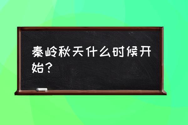 秦岭旅游几月最好 秦岭秋天什么时候开始？