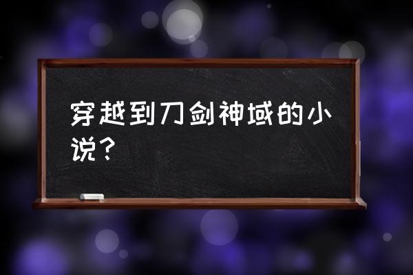 刀剑神域手游怎么打造 穿越到刀剑神域的小说？