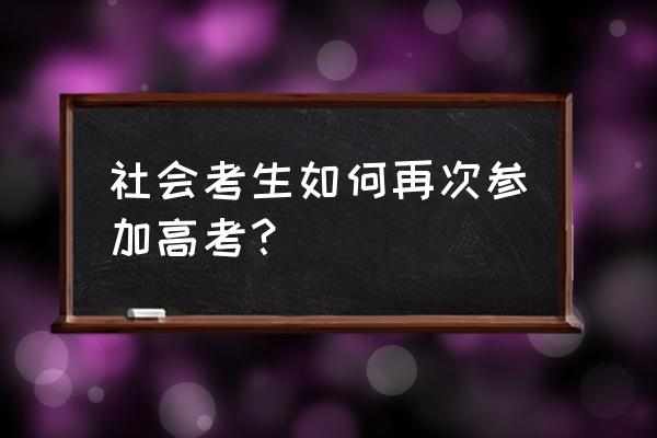 社会考生如何参加高考成功 社会考生如何再次参加高考？