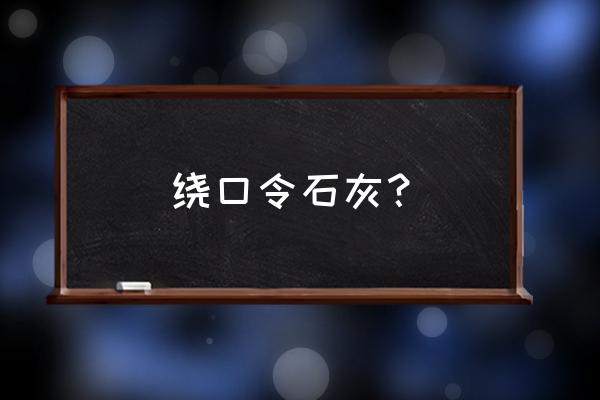 绕口令黑化肥原文 绕口令石灰？