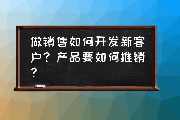 如何精准分析客户的需求 做销售如何开发新客户？产品要如何推销？