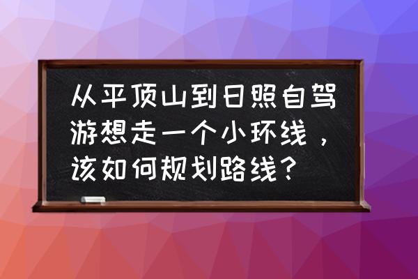 平顶山市旅游线路一览表图 从平顶山到日照自驾游想走一个小环线，该如何规划路线？