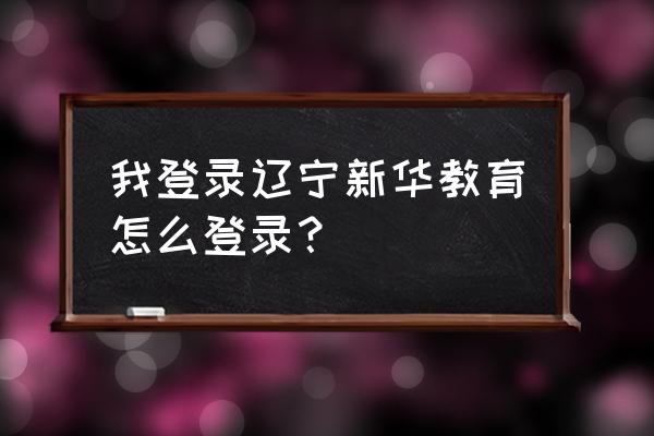 新华e学密码怎么找回 我登录辽宁新华教育怎么登录？