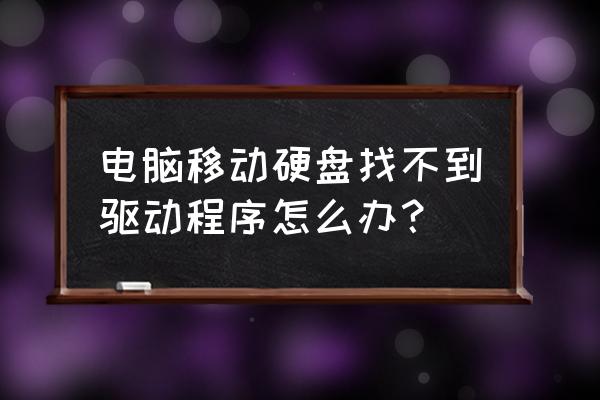 win10电脑找不到外接硬盘 电脑移动硬盘找不到驱动程序怎么办？