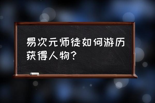 师途游历攻略 易次元师徒如何游历获得人物？