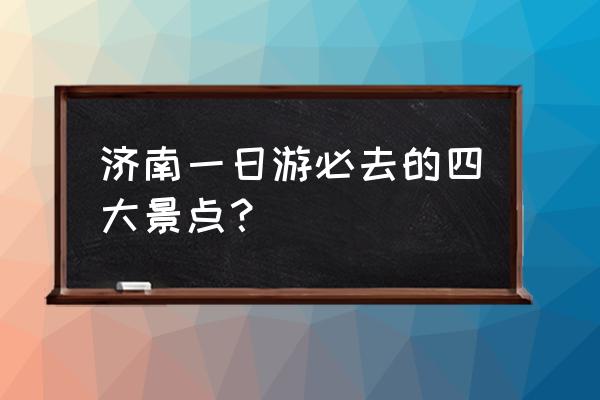 济南市十大景点 济南一日游必去的四大景点？