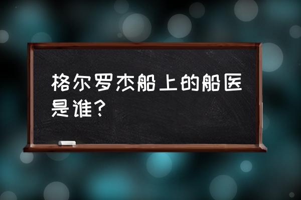 dnf风暴航路王之守护怎么打 格尔罗杰船上的船医是谁？