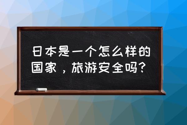 东京适合旅游吗 日本是一个怎么样的国家，旅游安全吗？