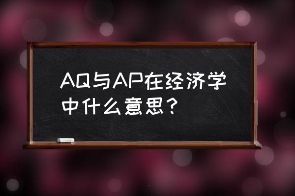 ap经济学一般用什么教材 AQ与AP在经济学中什么意思？