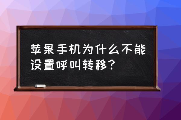 为什么iphonex没有自定义呼叫转移 苹果手机为什么不能设置呼叫转移？