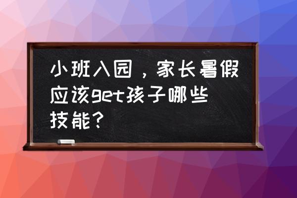 小学生放暑假应该学什么技能 小班入园，家长暑假应该get孩子哪些技能？