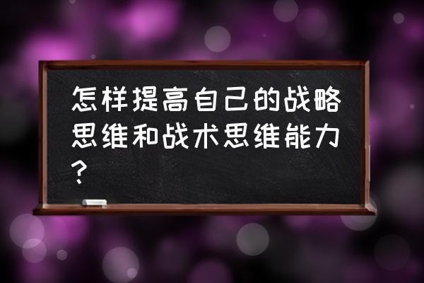 如何实现企业的战略目标 怎样提高自己的战略思维和战术思维能力？