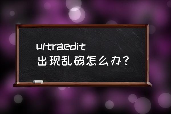 win7系统菜单出现乱码怎么办 ultraedit出现乱码怎么办？