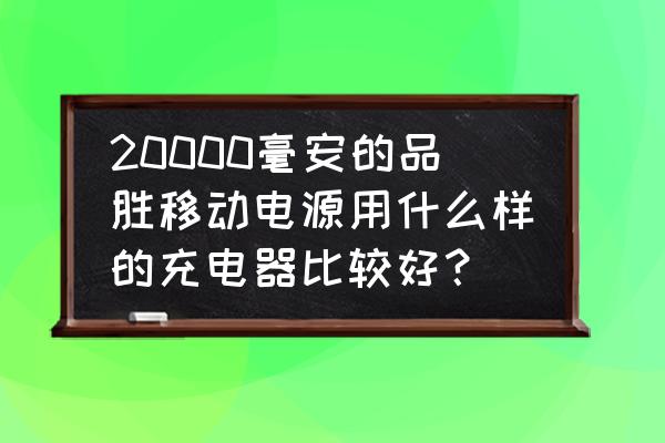 购买移动电源的重要参数 20000毫安的品胜移动电源用什么样的充电器比较好？