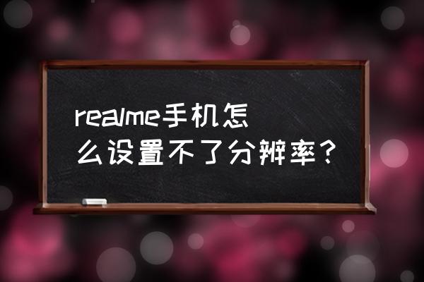 真我x7pro拍照像素怎么设置 realme手机怎么设置不了分辨率？