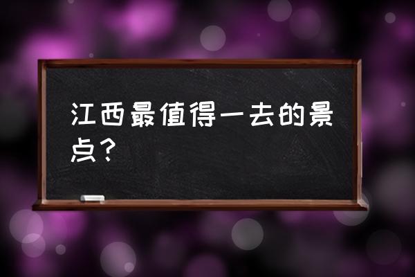 江西最热门的旅游景点 江西最值得一去的景点？