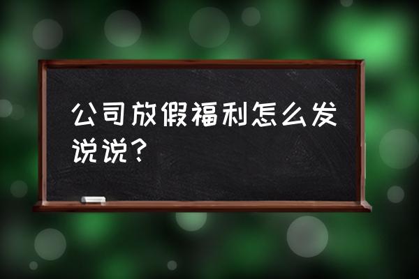 老板说给我放假怎么回复 公司放假福利怎么发说说？