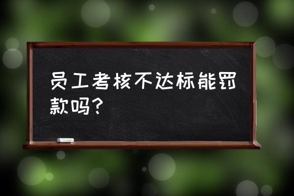 人员考评的方式和方法 员工考核不达标能罚款吗？