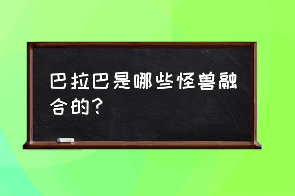 怎么画超兽巴拉巴教程 巴拉巴是哪些怪兽融合的？