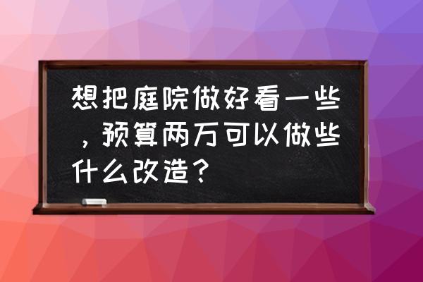 花鸟喷泉怎么获得的 想把庭院做好看一些，预算两万可以做些什么改造？