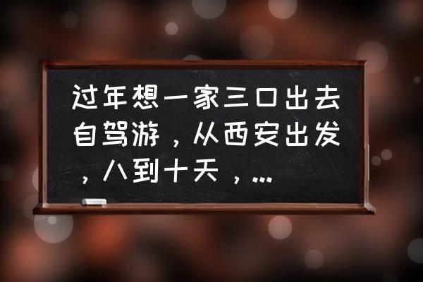 青岛一家三口自驾游攻略 过年想一家三口出去自驾游，从西安出发，八到十天，求推荐？