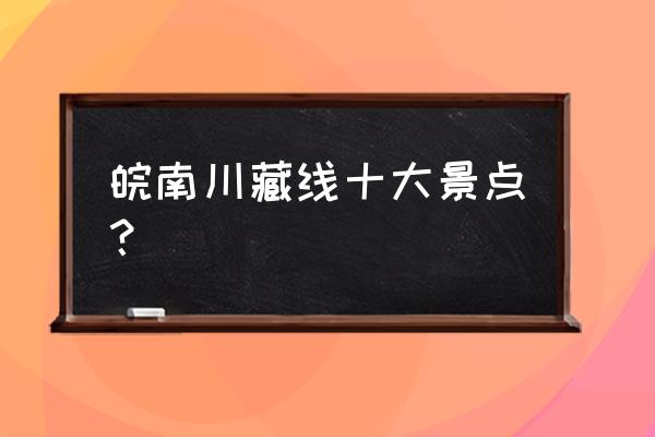 皖南好玩的景点排名榜 皖南川藏线十大景点？