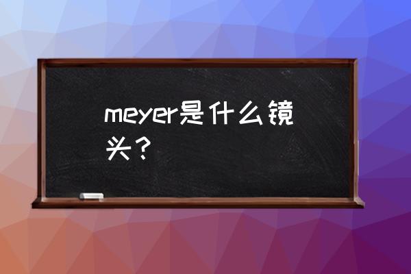 praktica相机6.0说明书 meyer是什么镜头？