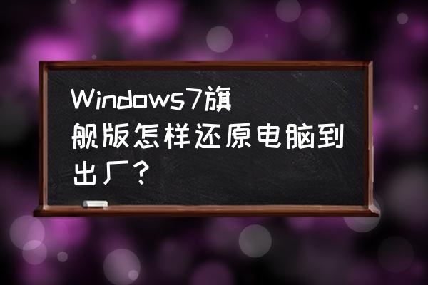 windows7旗舰版系统恢复出厂设置 Windows7旗舰版怎样还原电脑到出厂？