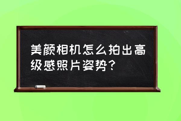 怎样用美颜相机拍照好看 美颜相机怎么拍出高级感照片姿势？