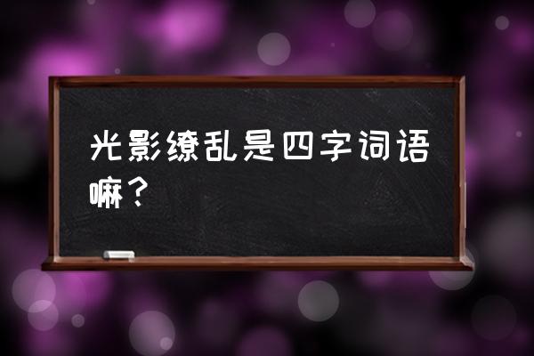 怎么获得光影交错 光影缭乱是四字词语嘛？