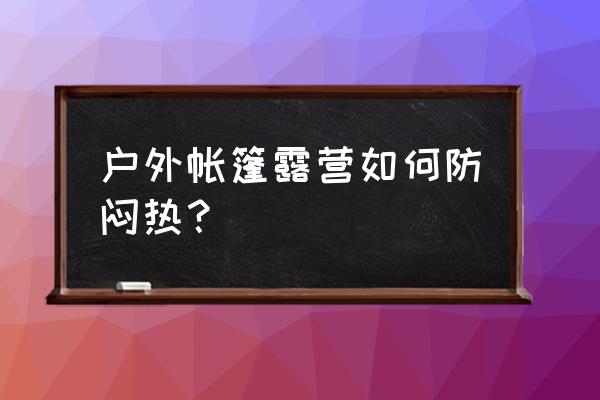 野外帐篷露营适合做什么吃的 户外帐篷露营如何防闷热？