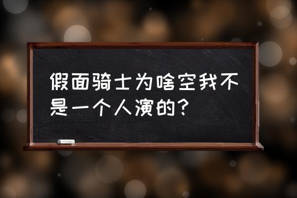 假面骑士空我怎么解锁全部人物 假面骑士为啥空我不是一个人演的？