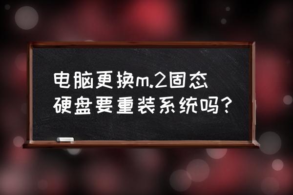 换了新的m2硬盘怎么装系统 电脑更换m.2固态硬盘要重装系统吗？