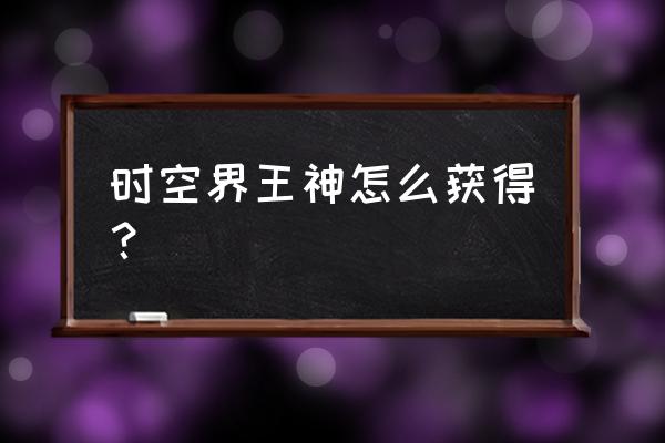 赛尔号时空界王的学习力怎么分配 时空界王神怎么获得？