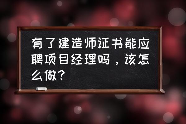 如何快速成为项目经理 有了建造师证书能应聘项目经理吗，该怎么做？