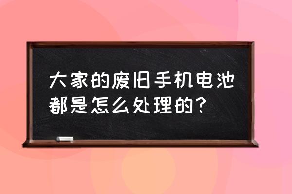 彻底解决手机电池问题 大家的废旧手机电池都是怎么处理的？