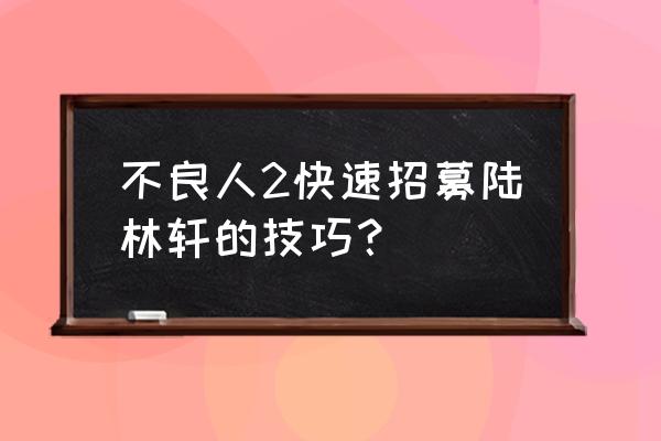 不良人2怎么免费获得 不良人2快速招募陆林轩的技巧？