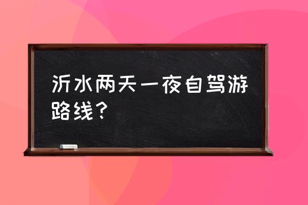 沂水适合自驾游的地方有哪些 沂水两天一夜自驾游路线？