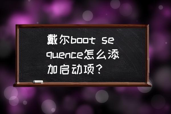 戴尔笔记本电脑重启键在哪里 戴尔boot sequence怎么添加启动项？